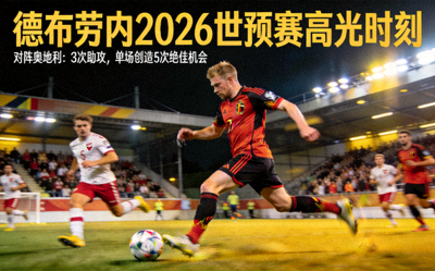 德布劳内2026世预赛高光时刻：对阵奥地利送出3次助攻，单场创造5次绝佳机会