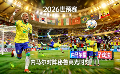 内马尔2026世预赛高光时刻：对阵秘鲁上演帽子戏法，包括一粒精彩倒钩